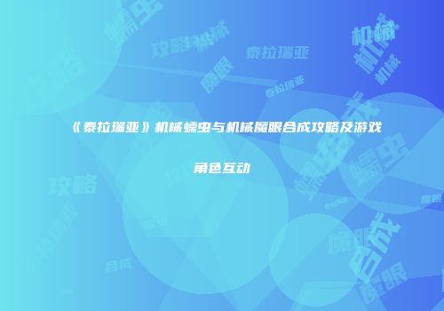 《泰拉瑞亚》机械蠕虫与机械魔眼合成攻略及游戏角色互动