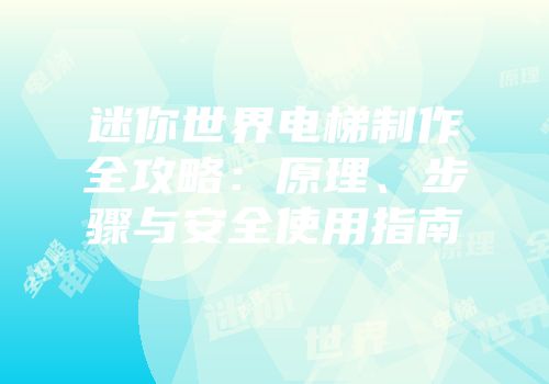迷你世界电梯制作全攻略：原理、步骤与安全使用指南