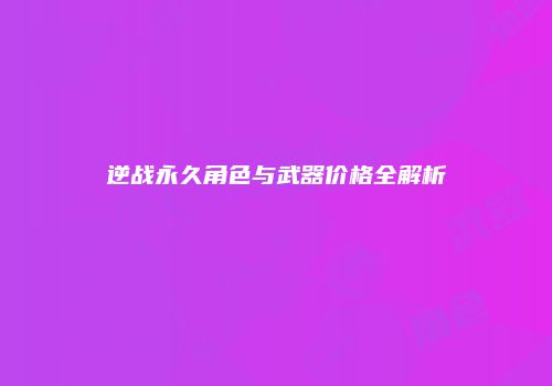 逆战永久角色与武器价格全解析