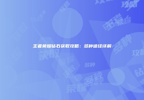 王者荣耀钻石获取攻略：多种途径详解