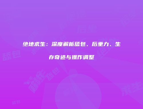 绝地求生：深度解析舔包、后坐力、生存奇迹与操作调整