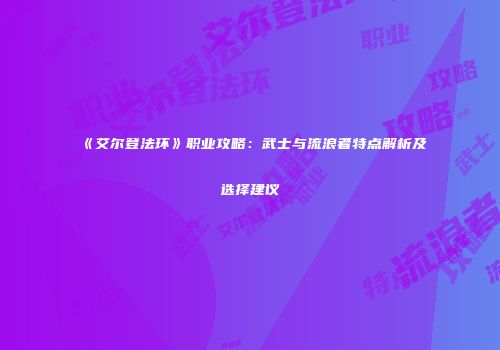 《艾尔登法环》职业攻略：武士与流浪者特点解析及选择建议