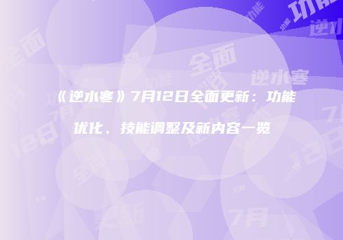 《逆水寒》7月12日全面更新：功能优化、技能调整及新内容一览