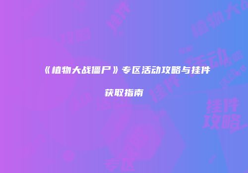 《植物大战僵尸》专区活动攻略与挂件获取指南