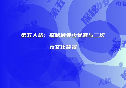 第五人格：探秘狼狈少女啊与二次元文化背景