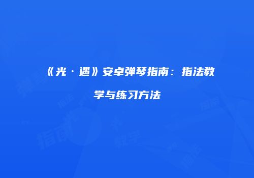 《光·遇》安卓弹琴指南：指法教学与练习方法