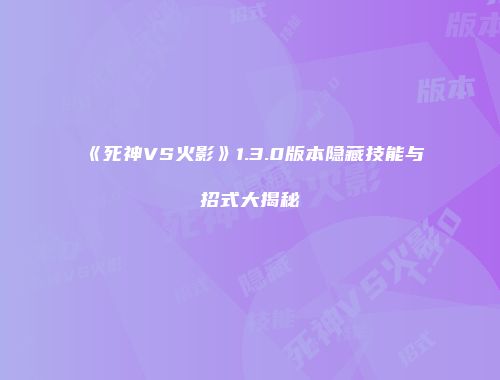 《死神VS火影》1.3.0版本隐藏技能与招式大揭秘