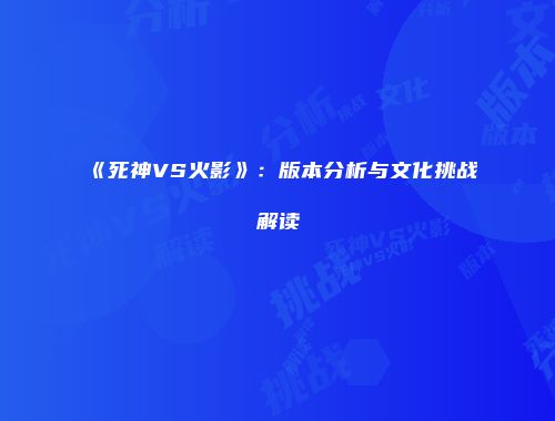 《死神VS火影》：版本分析与文化挑战解读