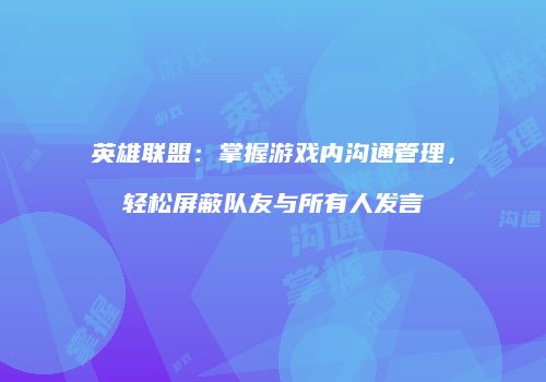 英雄联盟：掌握游戏内沟通管理，轻松屏蔽队友与所有人发言