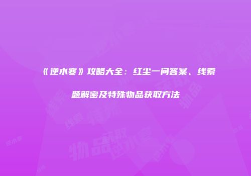 《逆水寒》攻略大全：红尘一问答案、线索题解密及特殊物品获取方法