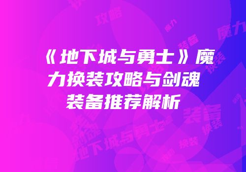 《地下城与勇士》魔力换装攻略与剑魂装备推荐解析