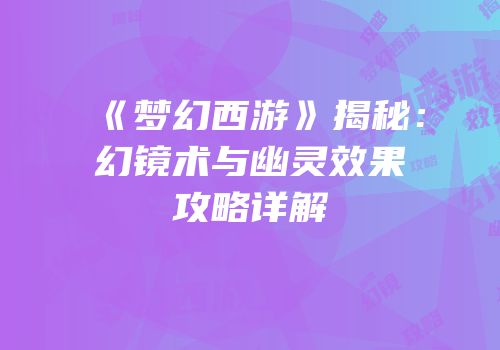 《梦幻西游》揭秘：幻镜术与幽灵效果攻略详解