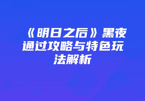 《明日之后》黑夜通过攻略与特色玩法解析