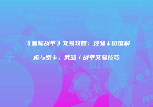 《星际战甲》交易攻略：经验卡价值解析与紫卡、武器／战甲交易技巧