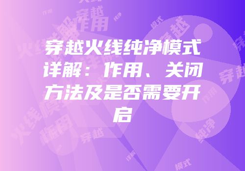 穿越火线纯净模式详解：作用、关闭方法及是否需要开启