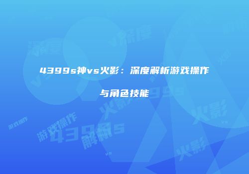 4399s神vs火影：深度解析游戏操作与角色技能