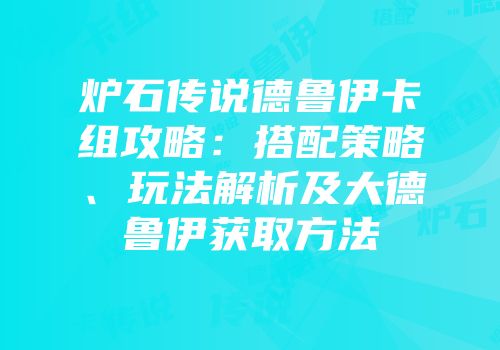 炉石传说德鲁伊卡组攻略：搭配策略、玩法解析及大德鲁伊获取方法