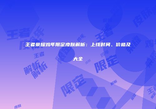 王者荣耀鸡年限定皮肤解析：上线时间、价格及大全