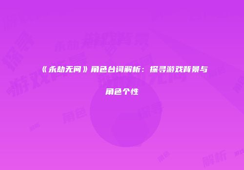 《永劫无间》角色台词解析：探寻游戏背景与角色个性