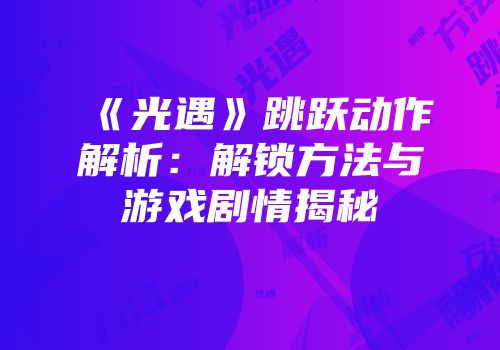 《光遇》跳跃动作解析：解锁方法与游戏剧情揭秘