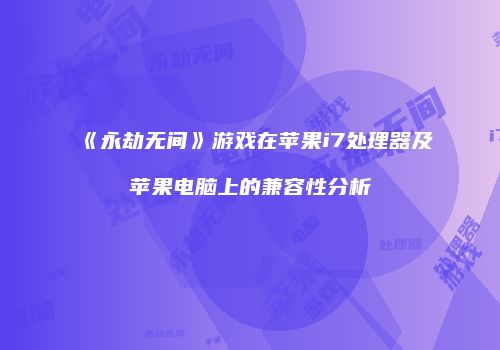 《永劫无间》游戏在苹果i7处理器及苹果电脑上的兼容性分析