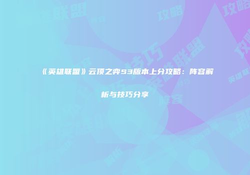 《英雄联盟》云顶之弈S3版本上分攻略：阵容解析与技巧分享