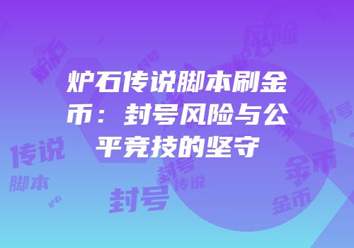 炉石传说脚本刷金币：封号风险与公平竞技的坚守