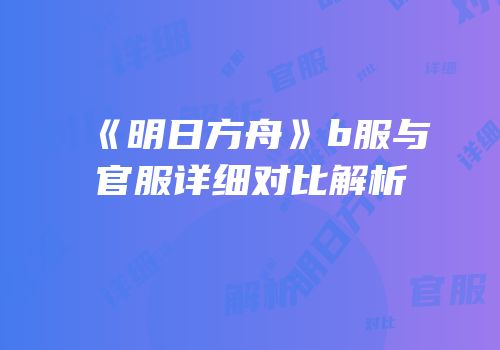 《明日方舟》b服与官服详细对比解析
