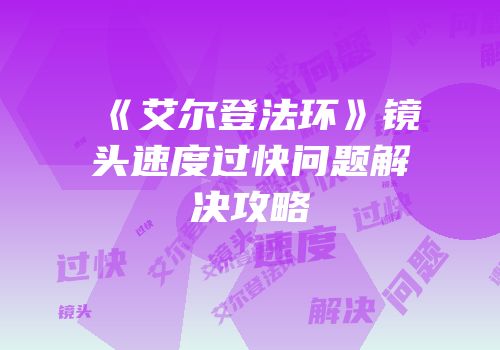 《艾尔登法环》镜头速度过快问题解决攻略