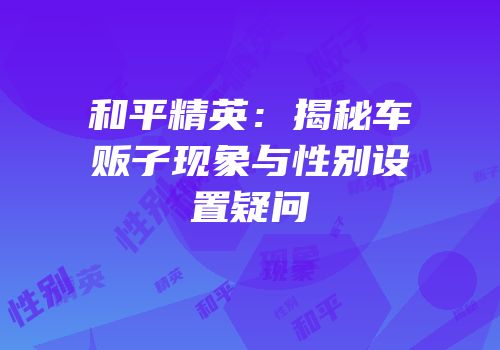 和平精英：揭秘车贩子现象与性别设置疑问