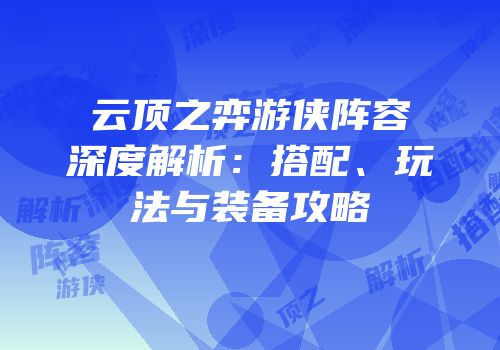 云顶之弈游侠阵容深度解析：搭配、玩法与装备攻略