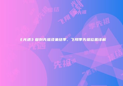 《光遇》复刻先祖及集结季、飞翔季先祖位置详解