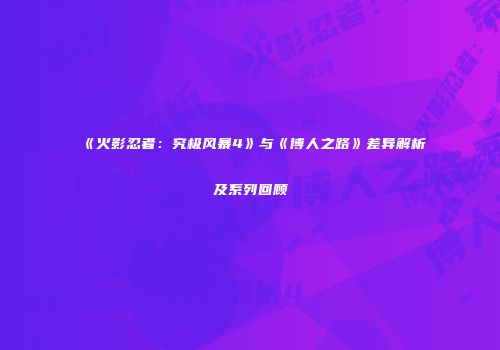 《火影忍者：究极风暴4》与《博人之路》差异解析及系列回顾