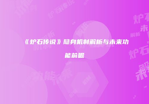 《炉石传说》隐身机制解析与未来功能前瞻