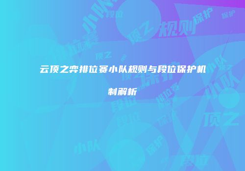 云顶之弈排位赛小队规则与段位保护机制解析