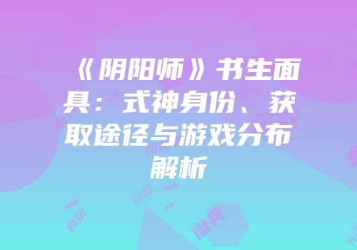《阴阳师》书生面具：式神身份、获取途径与游戏分布解析