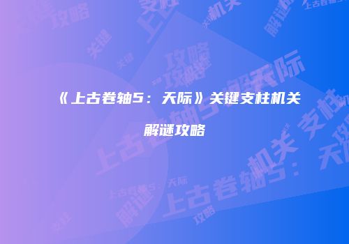 《上古卷轴5：天际》关键支柱机关解谜攻略