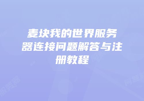 麦块我的世界服务器连接问题解答与注册教程