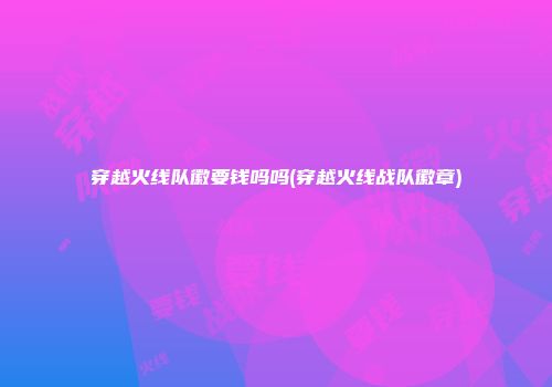 穿越火线队徽要钱吗吗(穿越火线战队徽章)