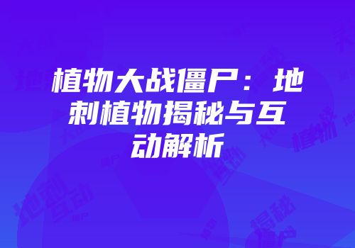 植物大战僵尸：地刺植物揭秘与互动解析