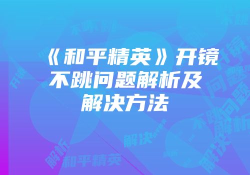 《和平精英》开镜不跳问题解析及解决方法
