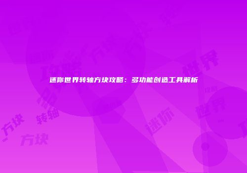 迷你世界转轴方块攻略：多功能创造工具解析