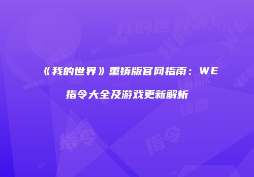 《我的世界》重铸版官网指南：WE指令大全及游戏更新解析