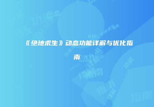 《绝地求生》动态功能详解与优化指南