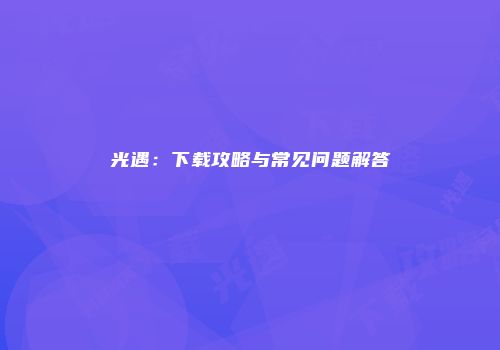 光遇：下载攻略与常见问题解答