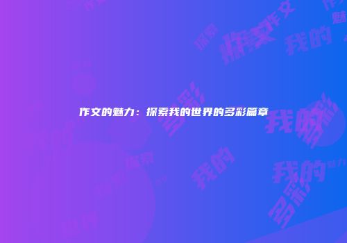 作文的魅力：探索我的世界的多彩篇章