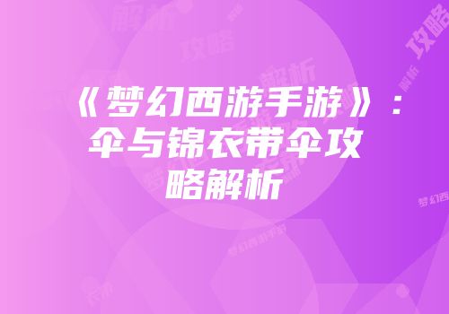 《梦幻西游手游》：伞与锦衣带伞攻略解析