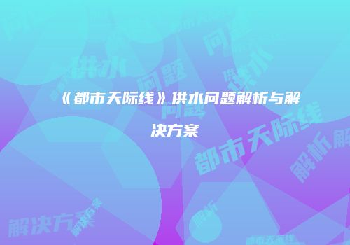 《都市天际线》供水问题解析与解决方案