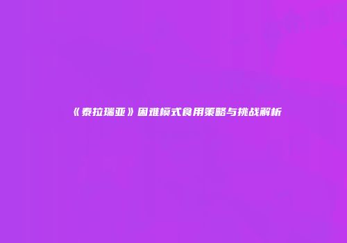 《泰拉瑞亚》困难模式食用策略与挑战解析