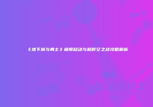 《地下城与勇士》极限移动与超时空之战攻略解析
